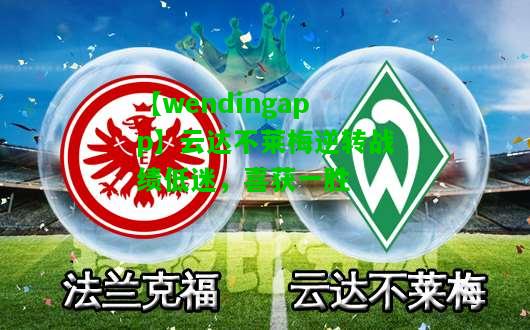 【wendingapp】云达不莱梅逆转战绩低迷，喜获一胜  第2张