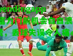 wendingapp|富力门前机会白白浪费，丢球失误令人痛心  第1张