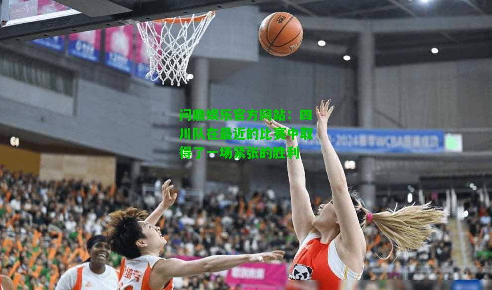 问鼎娱乐官方网站：四川队在最近的比赛中取得了一场紧张的胜利  第2张
