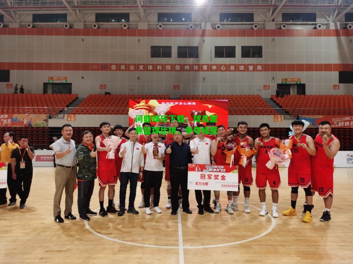 问鼎娱乐下载：球员聚焦篮球比拼，争夺桂冠  第1张