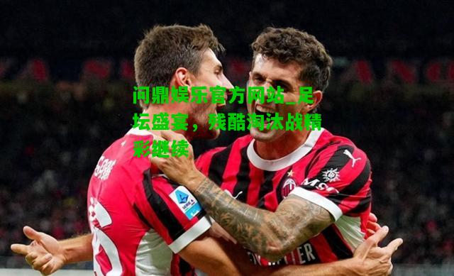 问鼎娱乐官方网站_足坛盛宴，残酷淘汰战精彩继续  第1张