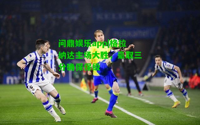 问鼎娱乐app|格拉纳达主场大胜，豪取三分确保保级  第1张