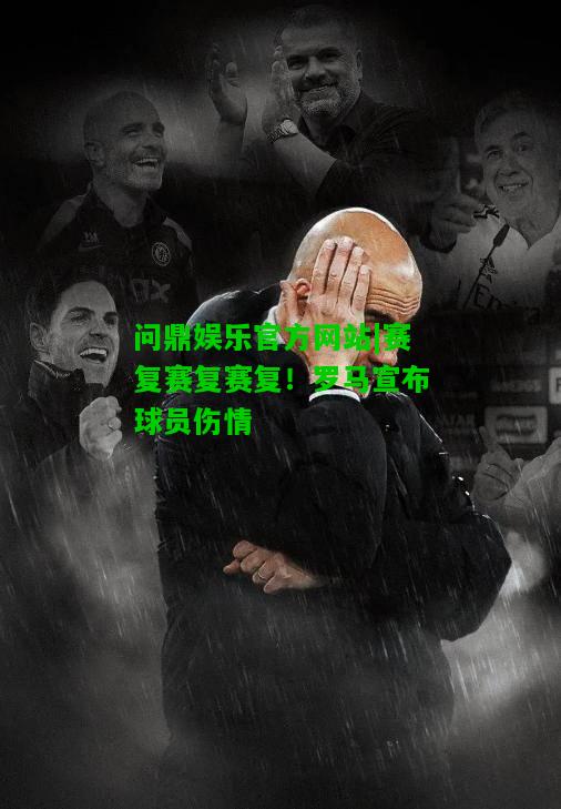 问鼎娱乐官方网站|赛复赛复赛复！罗马宣布球员伤情  第1张