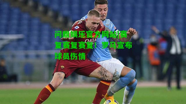 问鼎娱乐官方网站|赛复赛复赛复！罗马宣布球员伤情  第2张