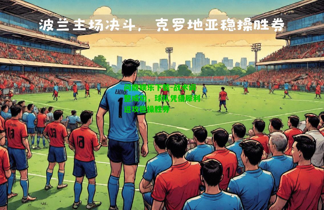 问鼎娱乐下载-战术调整成功，球队凭借犀利进攻稳操胜券  第2张