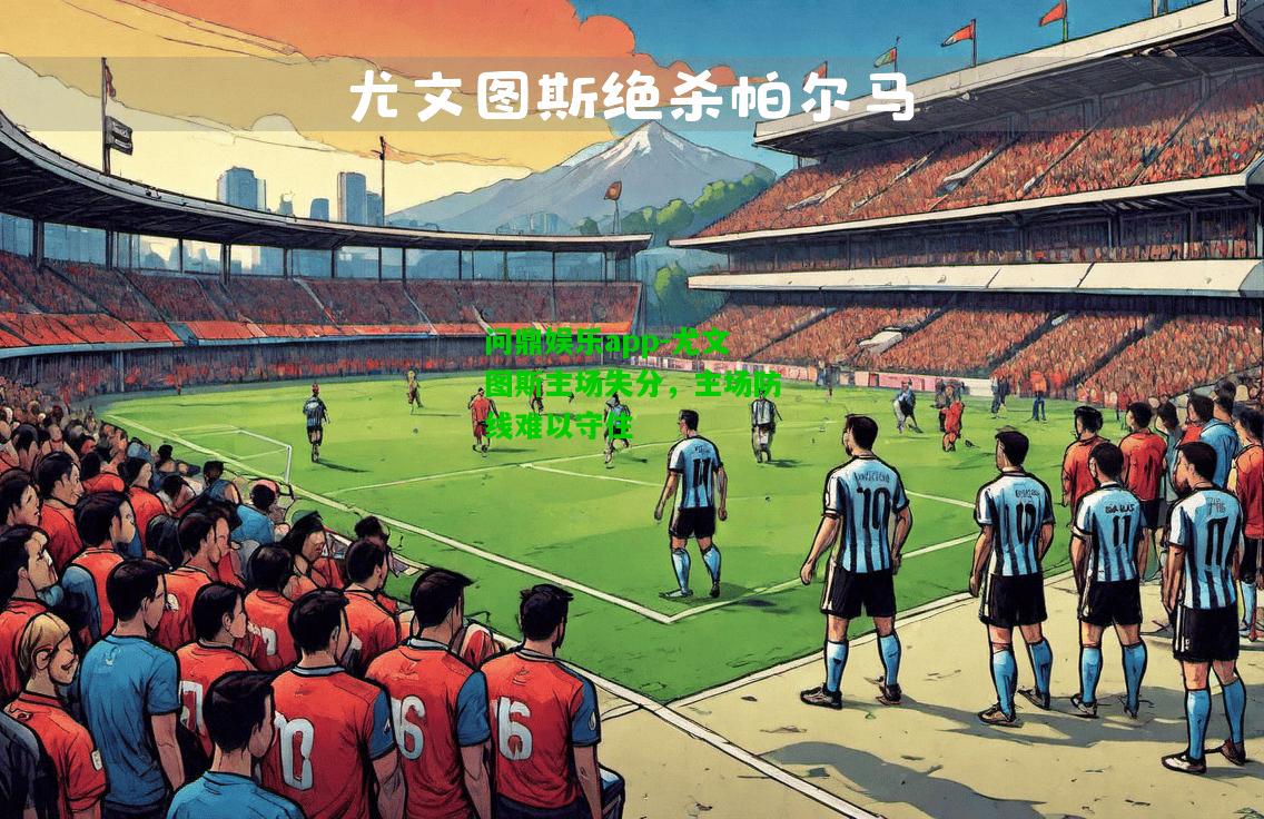 问鼎娱乐app-尤文图斯主场失分，主场防线难以守住  第2张